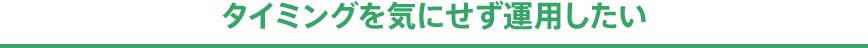 タイミングを気にせず運用したい