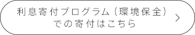 利息寄付プログラム（環境保全）での寄付はこちら