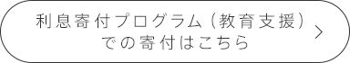 利息寄付プログラム（教育支援）での寄付はこちら