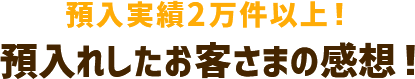 預入実績2万件以上！預入れしたお客さまの感想！