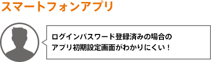 ログインパスワード登録済みの場合のアプリ初期設定画面がわかりにくい！