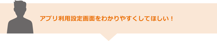 アプリ利用設定画面をわかりやすくしてほしい！