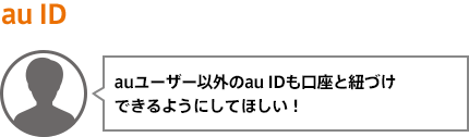 auユーザー以外のau IDも口座と紐づけできるようにしてほしい！