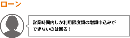 営業時間内しか利用限度額の増額申込みができないのは困る！