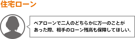 ペアローンで二人のどちらかに万一のことがあった際、相手のローン残高も保障してほしい。