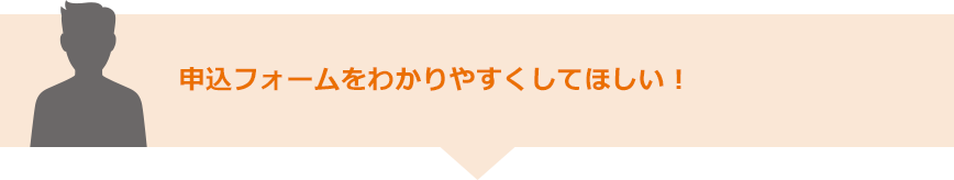 申込フォームをわかりやすくしてほしい！