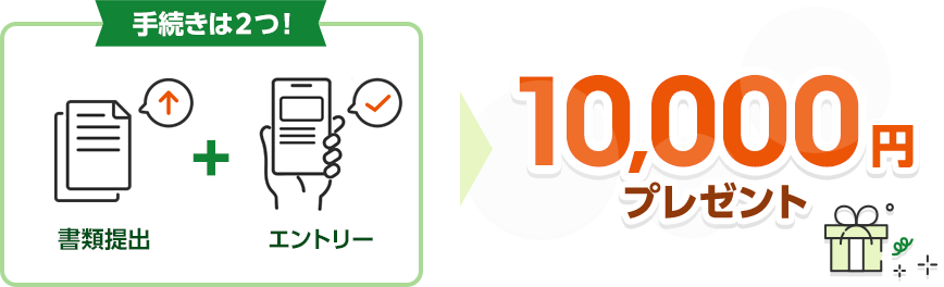 手続きは2つ！書類提出とエントリーで10,000円プレゼント