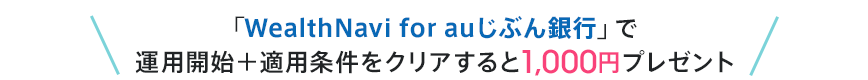 「WealthNavi for auじぶん銀行」で運用開始+適用条件をクリアすると1,000円プレゼント