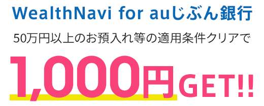 WeatlthNavi for auじぶん銀行 50万円以上のお預入れ等の適用条件クリアで1,000円GET！！