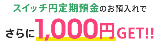 スイッチ円定期預金のお預入れでさらに1,000円GET！！